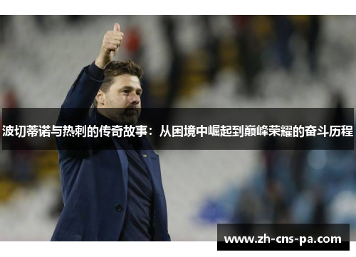 波切蒂诺与热刺的传奇故事：从困境中崛起到巅峰荣耀的奋斗历程