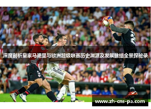 深度剖析皇家马德里与欧洲超级联赛历史渊源及发展脉络全景探秘录