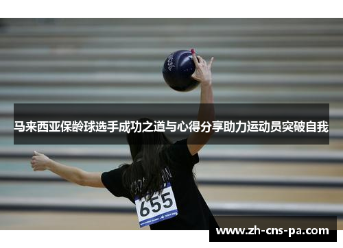 马来西亚保龄球选手成功之道与心得分享助力运动员突破自我