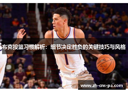 布克投篮习惯解析：细节决定胜负的关键技巧与风格