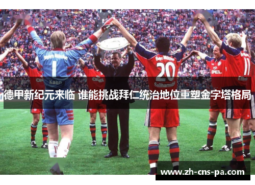 德甲新纪元来临 谁能挑战拜仁统治地位重塑金字塔格局