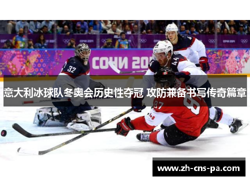 意大利冰球队冬奥会历史性夺冠 攻防兼备书写传奇篇章