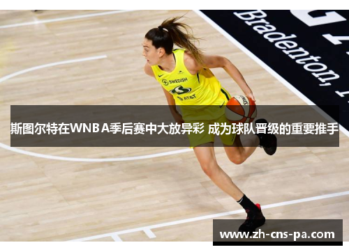 斯图尔特在WNBA季后赛中大放异彩 成为球队晋级的重要推手