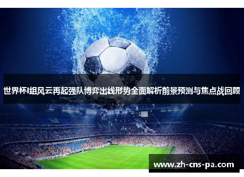 世界杯I组风云再起强队博弈出线形势全面解析前景预测与焦点战回顾