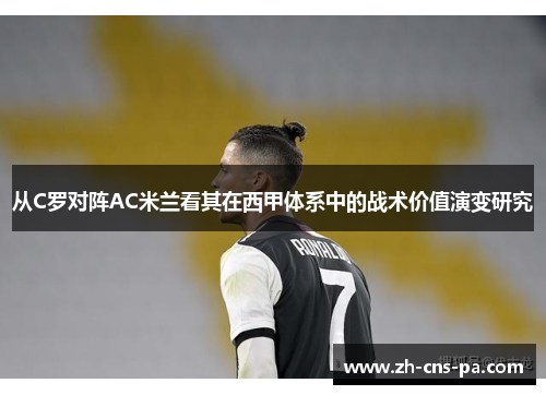 从C罗对阵AC米兰看其在西甲体系中的战术价值演变研究