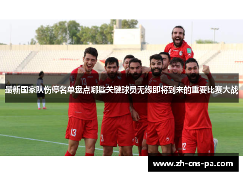 最新国家队伤停名单盘点哪些关键球员无缘即将到来的重要比赛大战 最新国家队伤停名单盘点哪些关键球员无缘即将到来的重要比赛大战