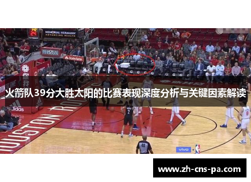火箭队39分大胜太阳的比赛表现深度分析与关键因素解读
