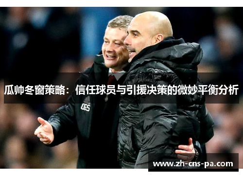 瓜帅冬窗策略：信任球员与引援决策的微妙平衡分析