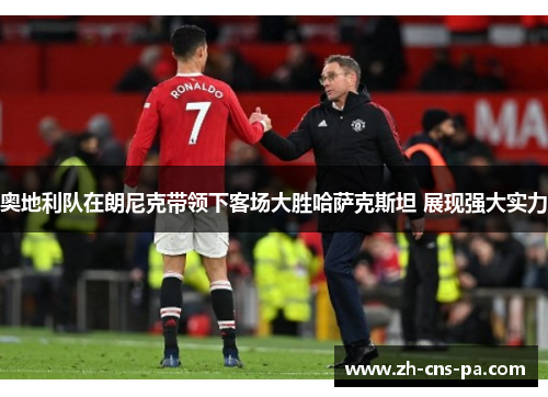 奥地利队在朗尼克带领下客场大胜哈萨克斯坦 展现强大实力