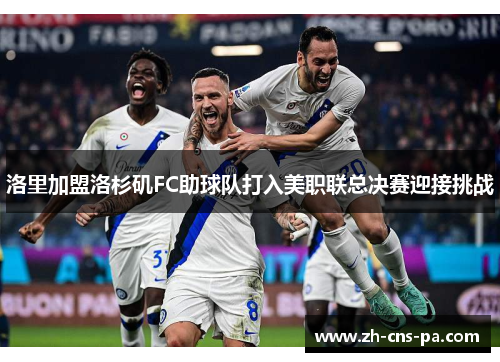 洛里加盟洛杉矶FC助球队打入美职联总决赛迎接挑战