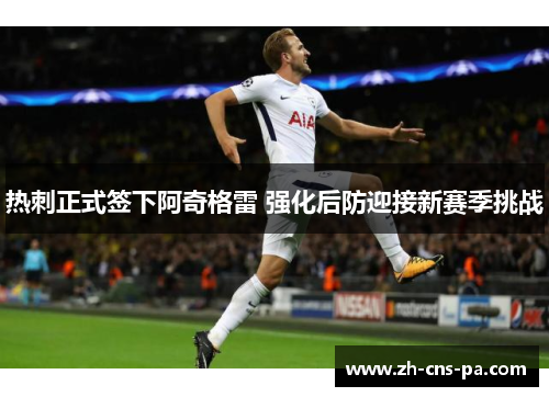 热刺正式签下阿奇格雷 强化后防迎接新赛季挑战