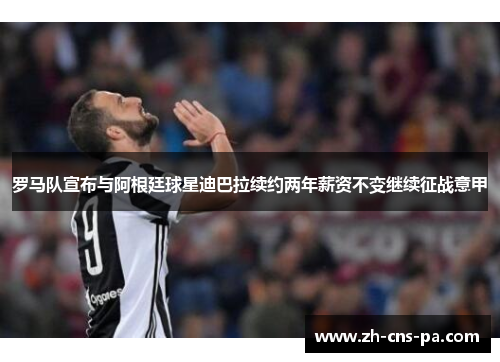 罗马队宣布与阿根廷球星迪巴拉续约两年薪资不变继续征战意甲