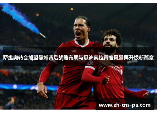 萨维奥转会加盟曼城背后战略布局与瓜迪奥拉青春风暴再升级新篇章