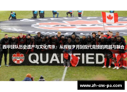 西甲球队历史遗产与文化传承：从辉煌岁月到现代竞技的跨越与融合