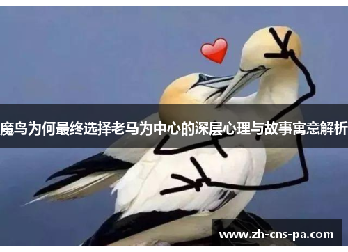 魔鸟为何最终选择老马为中心的深层心理与故事寓意解析