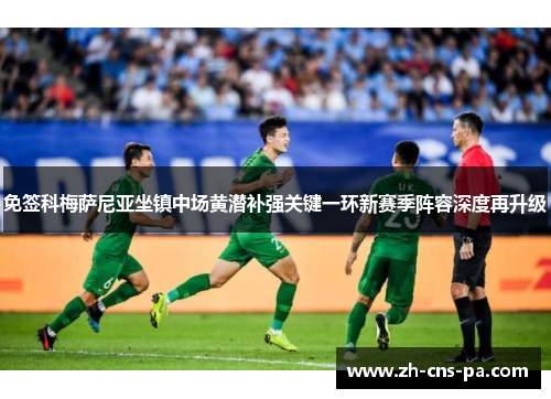 免签科梅萨尼亚坐镇中场黄潜补强关键一环新赛季阵容深度再升级