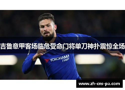 吉鲁意甲客场临危受命门将单刀神扑震惊全场