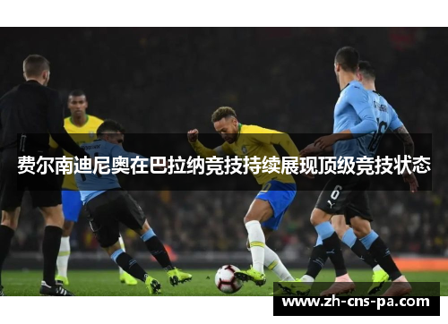 费尔南迪尼奥在巴拉纳竞技持续展现顶级竞技状态 费尔南迪尼奥在巴拉纳竞技持续展现顶级竞技状态