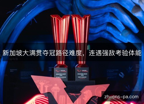 新加坡大满贯夺冠路径难度，连遇强敌考验体能