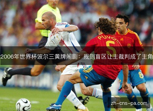 2006年世界杯波尔三黄牌闹剧:规则盲区让主裁判成了主角 2006年世界杯波尔三黄牌闹剧:规则盲区让主裁判成了主角